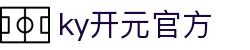 中国·KY开元(集团)有限公司官方网站-Official Website